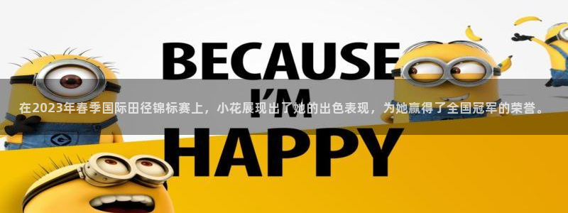 77体育app下载官网：在2023年春季国际田径锦标赛上，小花展现出了她的出色表现，为她赢得了全国冠军的荣誉。