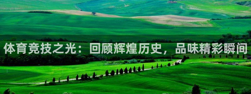77体育：体育竞技之光：回顾辉煌历史，品味精彩瞬间