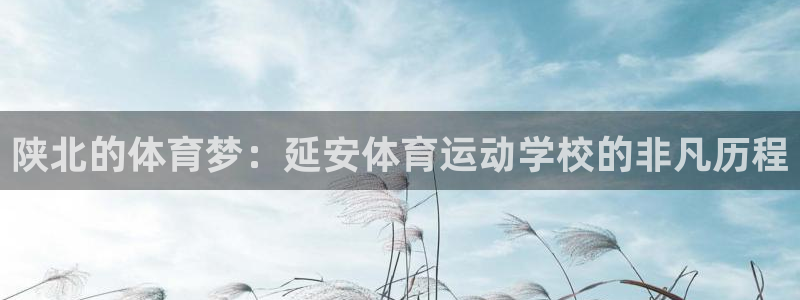 77体育：陕北的体育梦：延安体育运动学校的非凡历程
