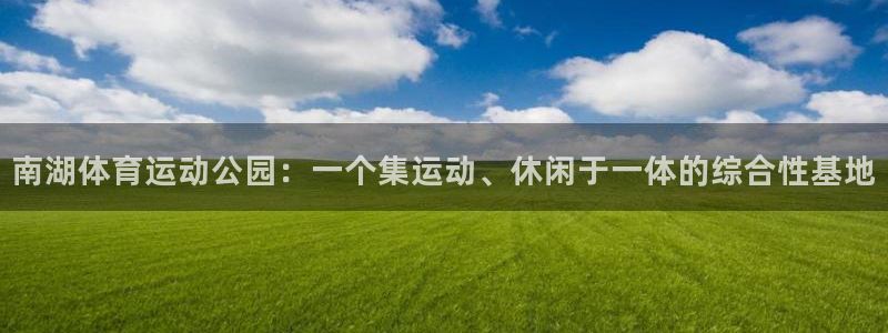 皇冠277体育：南湖体育运动公园：一个集运动、休闲于一体的综合性基地