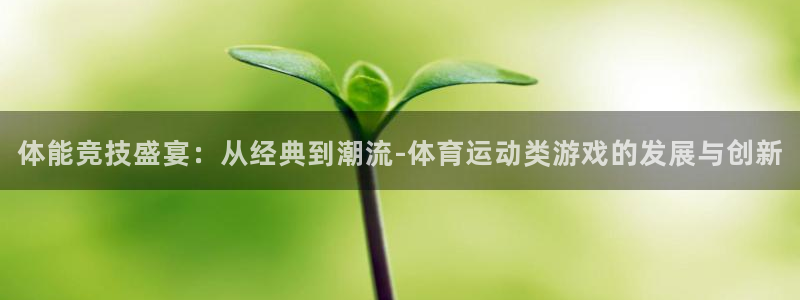 皇冠277体育：体能竞技盛宴：从经典到潮流-体育运动类游戏的发展与创新
