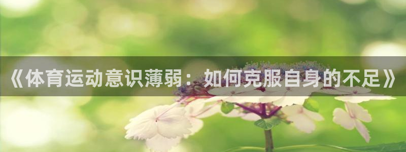 皇冠277体育：《体育运动意识薄弱：如何克服自身的不足》