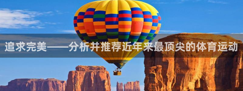 77体育app下载官网：追求完美——分析并推荐近年来最顶尖的体育运动