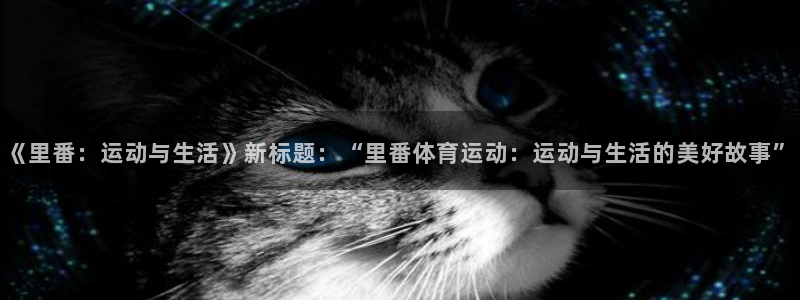 77体育app下载官网：《里番：运动与生活》新标题：“里番体育运动：运动与生活的美好故事”