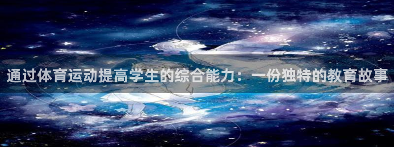 77体育app下载官网：通过体育运动提高学生的综合能力：一份独特的教育故事