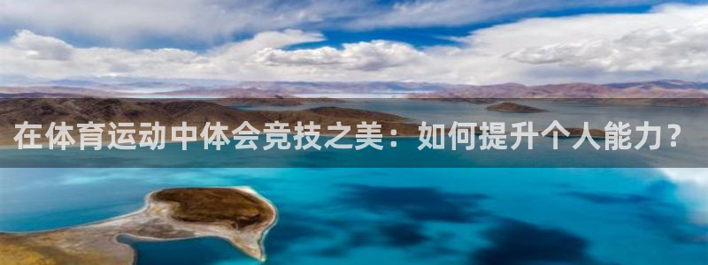 77体育官网：在体育运动中体会竞技之美：如何提升个人能力？