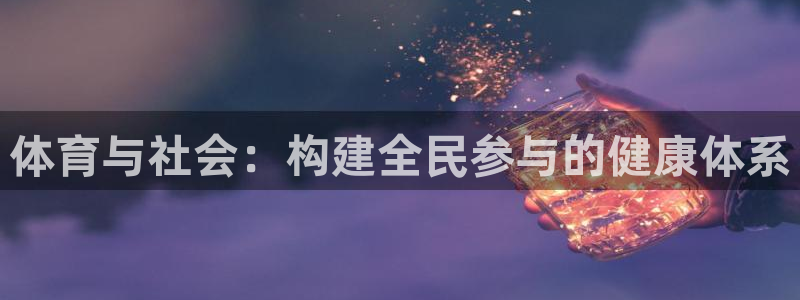 77体育app下载官网：体育与社会：构建全民参与的健康体系