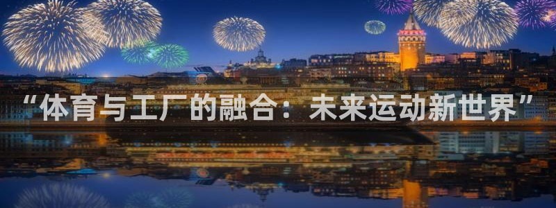 77体育官网：“体育与工厂的融合：未来运动新世界”