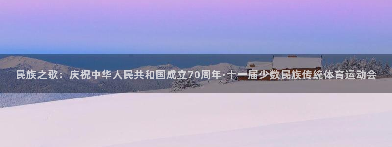 皇冠277体育：民族之歌：庆祝中华人民共和国成立70周年·十一届少数民族传统体育运动会