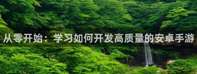 庄闲发牌规则：从零开始：学习如何开发高质量的安卓手游